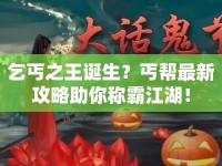乞丐之王誕生？丐幫最新攻略助你稱霸江湖！