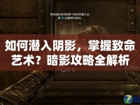 如何潛入陰影，掌握致命藝術(shù)？暗影攻略全解析