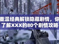 重溫經(jīng)典解鎖隱藏劇情，你了解XXX的80個劇情攻略嗎？