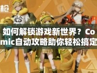 如何解鎖游戲新世界？Comic自動(dòng)攻略助你輕松搞定！