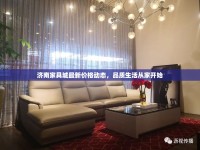 濟南家具城最新價格動態(tài)，品質生活從家開始