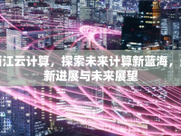 兩江云計(jì)算，探索未來計(jì)算新藍(lán)海，最新進(jìn)展與未來展望