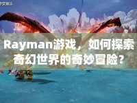 Rayman游戲，如何探索奇幻世界的奇妙冒險(xiǎn)？