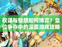 權(quán)謀與智慧如何博弈？皇位爭奪中的深度游戲攻略！