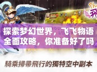 探索夢幻世界，飛飛物語全面攻略，你準備好了嗎？