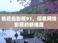 桃花島影視91，探索網(wǎng)絡(luò)影視的新維度