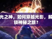 光之神，如何穿越光影，解鎖神秘之旅？