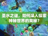 圣水之謎，如何深入探索神秘世界的奧秘？