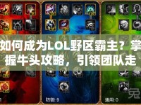 如何成為LOL野區(qū)霸主？掌握牛頭攻略，引領(lǐng)團(tuán)隊(duì)走向勝利！