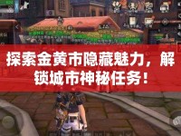 探索金黃市隱藏魅力，解鎖城市神秘任務(wù)！