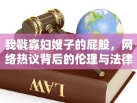 我戳寡婦嫂子的屁股，網(wǎng)絡(luò)熱議背后的倫理與法律思考