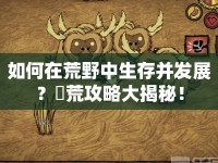 如何在荒野中生存并發(fā)展？飢荒攻略大揭秘！