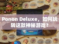 Ponon Deluxe，如何玩轉(zhuǎn)這款神秘游戲？