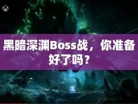 黑暗深淵Boss戰(zhàn)，你準備好了嗎？