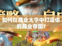 如何在商業(yè)大亨中打造你的商業(yè)帝國(guó)？
