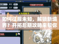 如何征服未知，解鎖新境界？開拓后期攻略來幫你！
