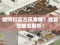如何打造古風客棧？經(jīng)營攻略全解析！