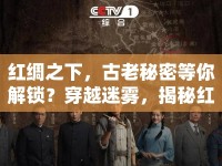 紅綢之下，古老秘密等你解鎖？穿越迷霧，揭秘紅綢攻略！