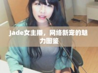 Jade女主播，網(wǎng)絡新寵的魅力圖鑒