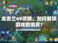 龍舌蘭69攻略，如何解鎖游戲新境界？