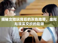 揭秘女陪玩背后的灰色地帶，虛擬與現(xiàn)實交織的陷阱