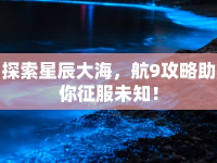 探索星辰大海，航9攻略助你征服未知！