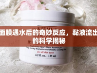 面膜遇水后的奇妙反應(yīng)，黏液流出的科學(xué)揭秘