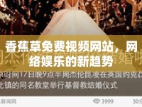 香蕉草免費視頻網(wǎng)站，網(wǎng)絡(luò)娛樂的新趨勢