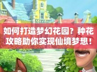 如何打造夢幻花園？種花攻略助你實(shí)現(xiàn)仙境夢想！
