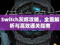 Switch灰燼攻略，全面解析與高效通關(guān)指南