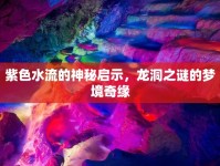 紫色水流的神秘啟示，龍洞之謎的夢(mèng)境奇緣