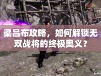 梁呂布攻略，如何解鎖無雙戰(zhàn)將的終極奧義？