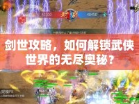 劍世攻略，如何解鎖武俠世界的無盡奧秘？