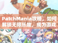PatchMania攻略，如何解鎖無限樂趣，成為游戲高手？