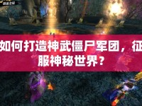 如何打造神武僵尸軍團，征服神秘世界？