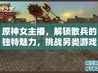 原神女主播，解鎖散兵的獨(dú)特魅力，挑戰(zhàn)另類游戲體驗(yàn)