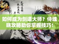 如何成為劍道大師？侍魂曉攻略助你掌握技巧！