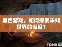 黑色游戲，如何探索未知世界的深度？