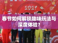 春節(jié)如何解鎖趣味玩法與深度體驗(yàn)？