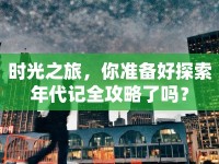 時(shí)光之旅，你準(zhǔn)備好探索年代記全攻略了嗎？