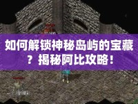 如何解鎖神秘島嶼的寶藏？揭秘阿比攻略！