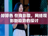 婷婷色 在線影院，網(wǎng)絡(luò)觀影新趨勢的探討