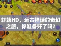 軒轅HD，遠(yuǎn)古神話的奇幻之旅，你準(zhǔn)備好了嗎？