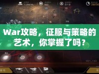 War攻略，征服與策略的藝術(shù)，你掌握了嗎？
