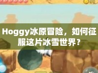 Hoggy冰原冒險，如何征服這片冰雪世界？
