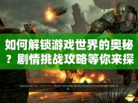 如何解鎖游戲世界的奧秘？劇情挑戰(zhàn)攻略等你來(lái)探索！
