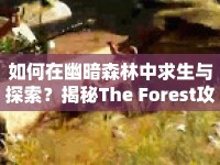 如何在幽暗森林中求生與探索？揭秘The Forest攻略！