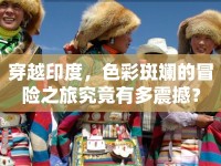 穿越印度，色彩斑斕的冒險(xiǎn)之旅究竟有多震撼？