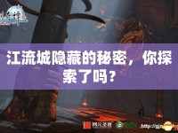 江流城隱藏的秘密，你探索了嗎？