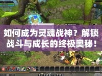 如何成為靈魂戰(zhàn)神？解鎖戰(zhàn)斗與成長(zhǎng)的終極奧秘！
